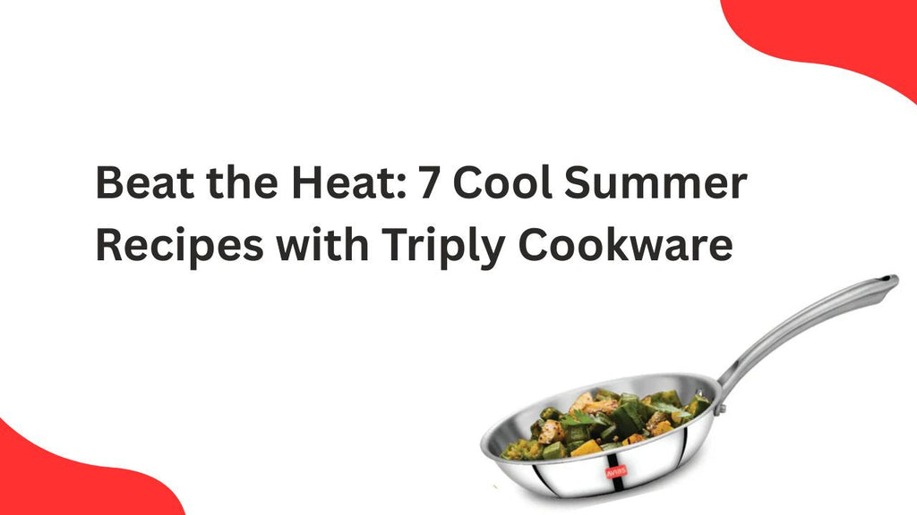 Beat the Heat: 7 Cool Summer Recipes with Triply Cookware
