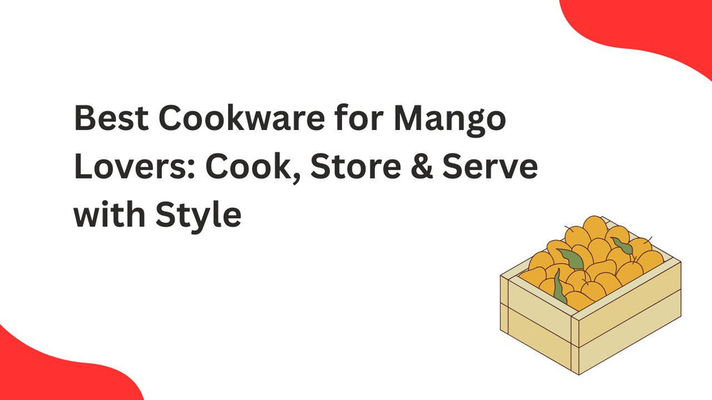 Best Cookware for Mango Lovers: Cook, Store & Serve with Style