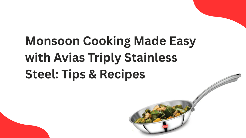 Monsoon Cooking Made Easy with Avias Triply Stainless Steel: Tips & Recipes