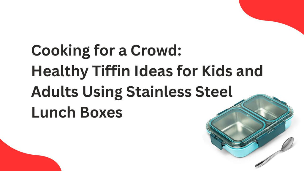 Cooking for a Crowd: Healthy Tiffin Ideas for Kids and Adults Using Stainless Steel Lunch Boxes