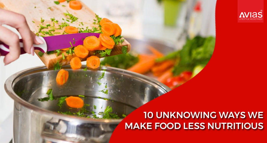 10 Unknowing Ways We Make Food Less Nutritious
